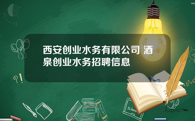 西安创业水务有限公司 酒泉创业水务招聘信息